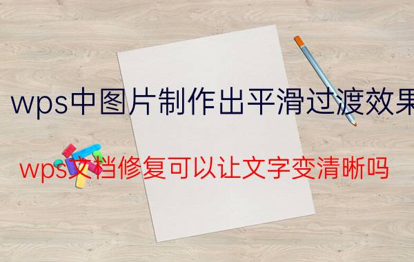 wps中图片制作出平滑过渡效果 wps文档修复可以让文字变清晰吗？